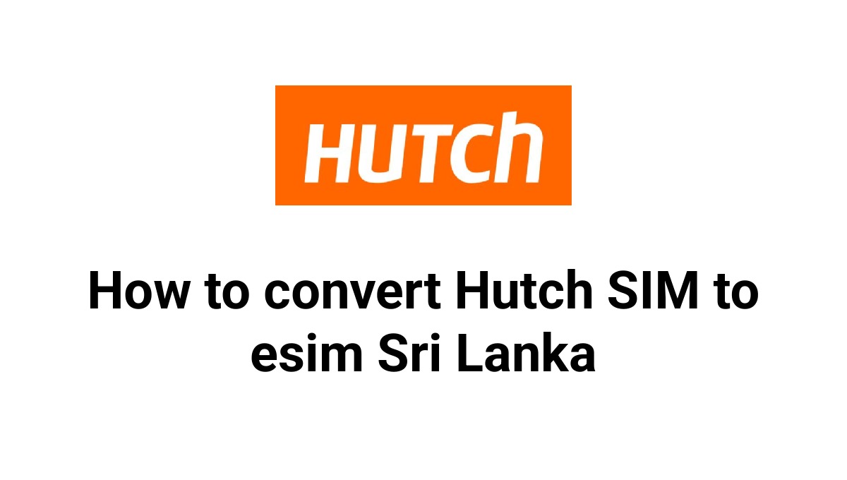 How to convert Hutch SIM to esim Sri Lanka